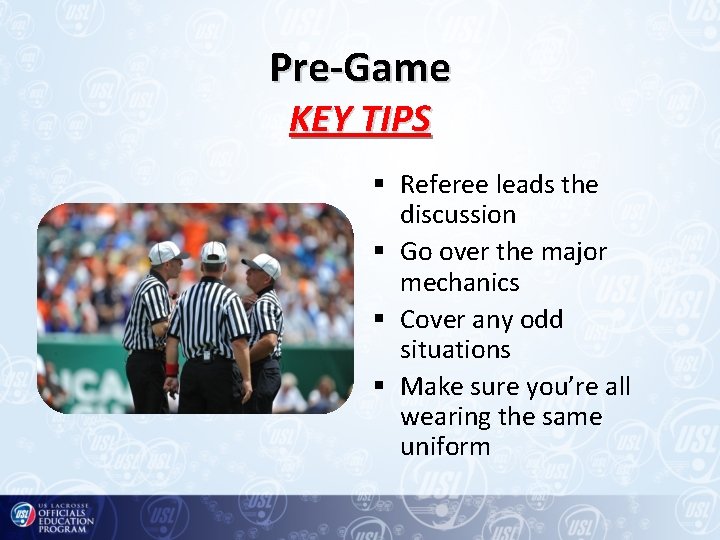 Pre-Game KEY TIPS § Referee leads the discussion § Go over the major mechanics