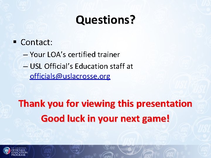 Questions? § Contact: – Your LOA’s certified trainer – USL Official’s Education staff at