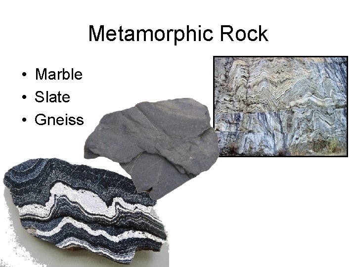 Metamorphic Rock • Marble • Slate • Gneiss 