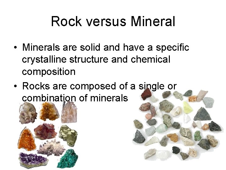 Rock versus Mineral • Minerals are solid and have a specific crystalline structure and
