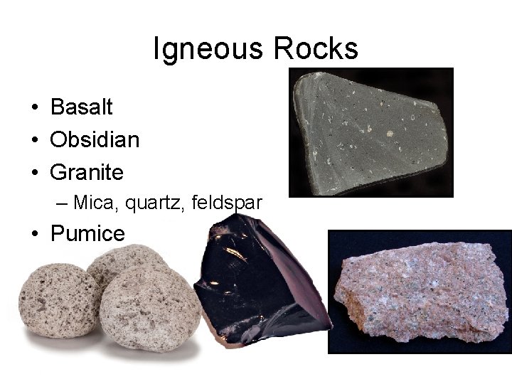 Igneous Rocks • Basalt • Obsidian • Granite – Mica, quartz, feldspar • Pumice