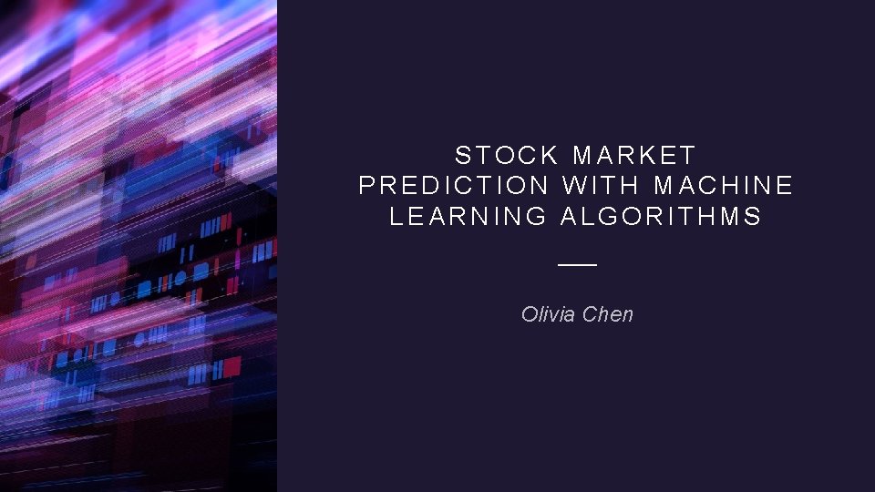 STOCK MARKET PREDICTION WITH MACHINE LEARNING ALGORITHMS Olivia Chen 
