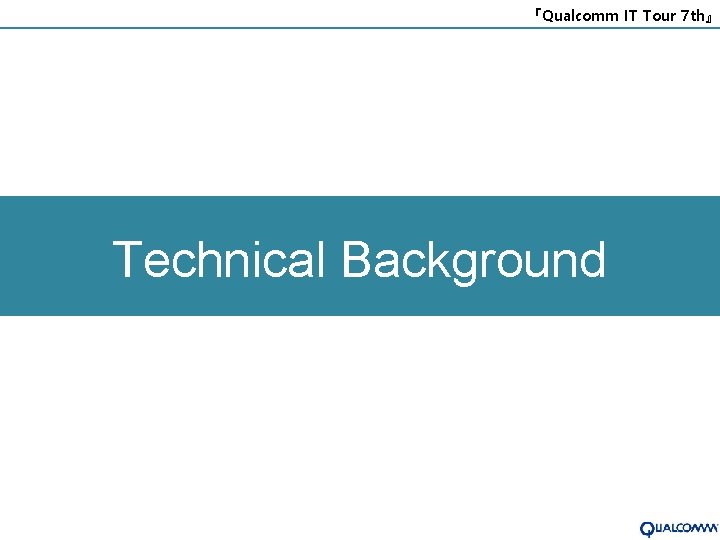 『Qualcomm IT Tour 7 th』 Technical Background 