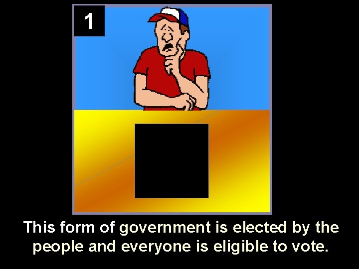 1 This form of government is elected by the people and everyone is eligible