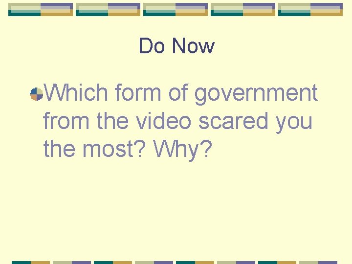 Do Now Which form of government from the video scared you the most? Why?