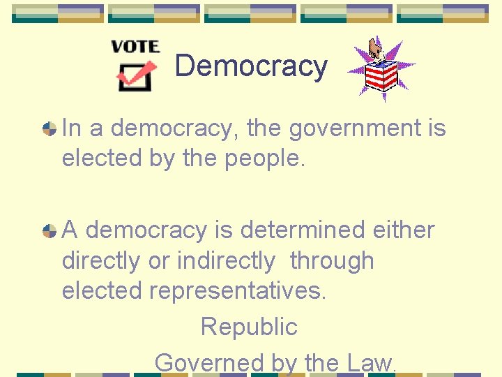 Democracy In a democracy, the government is elected by the people. A democracy is