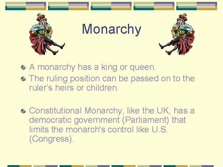 Monarchy A monarchy has a king or queen. The ruling position can be passed