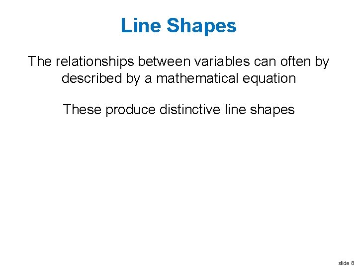Line Shapes The relationships between variables can often by described by a mathematical equation
