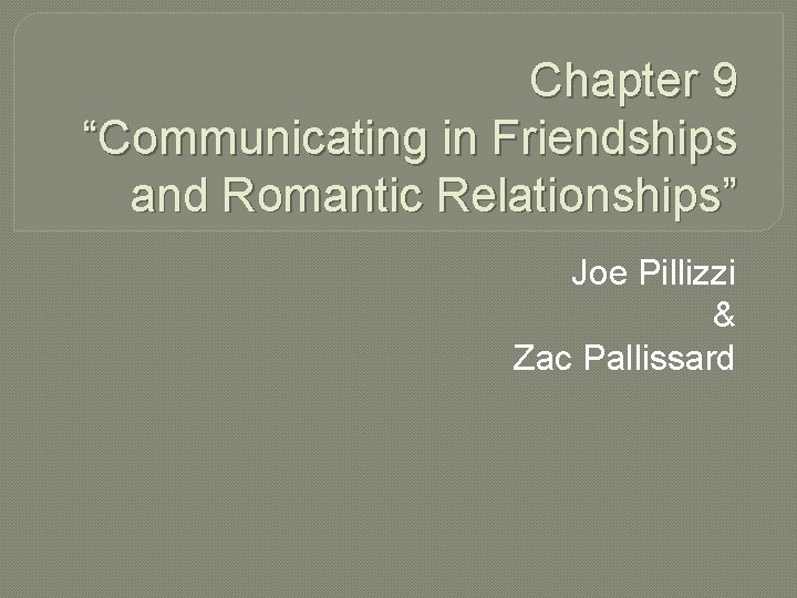 Chapter 9 “Communicating in Friendships and Romantic Relationships” Joe Pillizzi & Zac Pallissard 