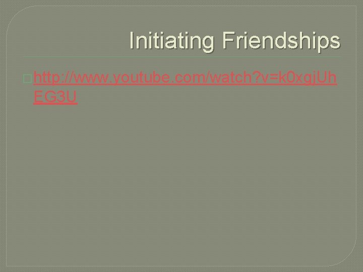 Initiating Friendships �http: //www. youtube. com/watch? v=k 0 xgj. Uh EG 3 U 