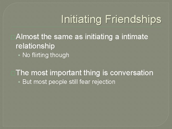 Initiating Friendships �Almost the same as initiating a intimate relationship • No flirting though