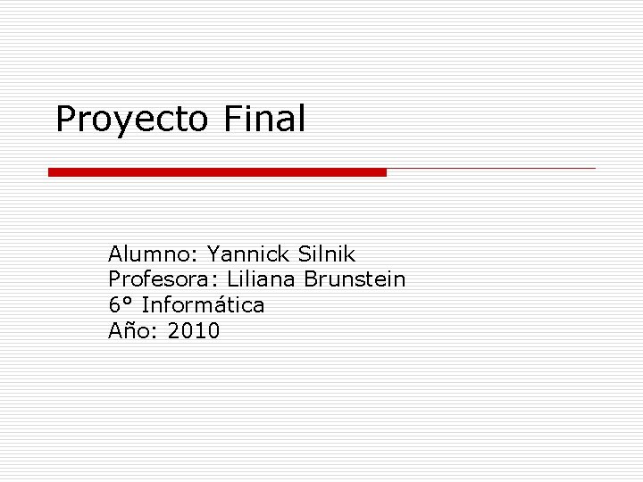 Proyecto Final Alumno: Yannick Silnik Profesora: Liliana Brunstein 6° Informática Año: 2010 