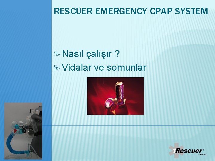 RESCUER EMERGENCY CPAP SYSTEM Nasıl çalışır ? Vidalar ve somunlar 0 RESCUER EMERGENCY CPAP SYSTEM Nasıl çalışır ? Vidalar ve somunlar 0