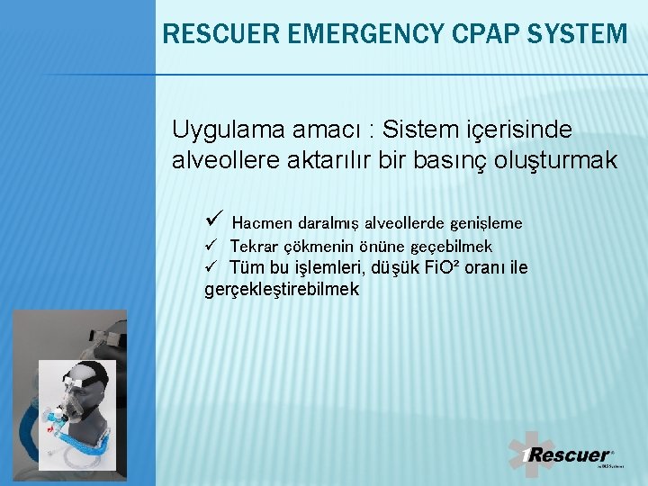RESCUER EMERGENCY CPAP SYSTEM Uygulama amacı : Sistem içerisinde alveollere aktarılır bir basınç oluşturmak RESCUER EMERGENCY CPAP SYSTEM Uygulama amacı : Sistem içerisinde alveollere aktarılır bir basınç oluşturmak