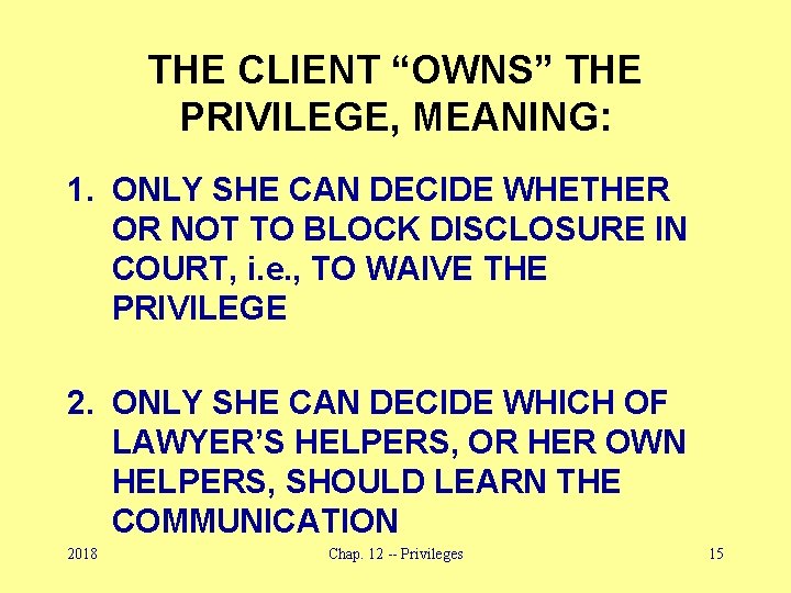 THE CLIENT “OWNS” THE PRIVILEGE, MEANING: 1. ONLY SHE CAN DECIDE WHETHER OR NOT