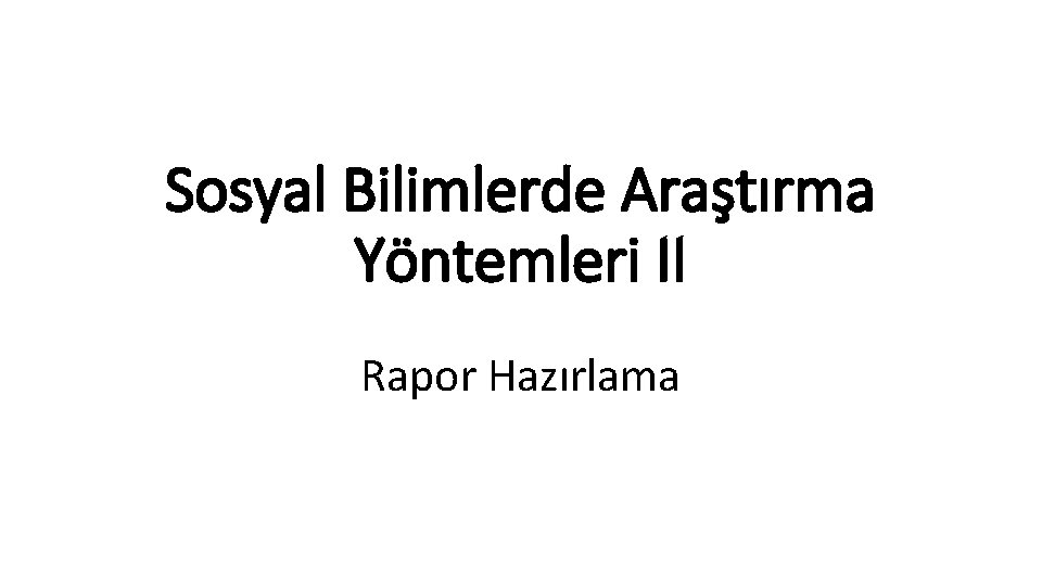 Sosyal Bilimlerde Araştırma Yöntemleri II Rapor Hazırlama 