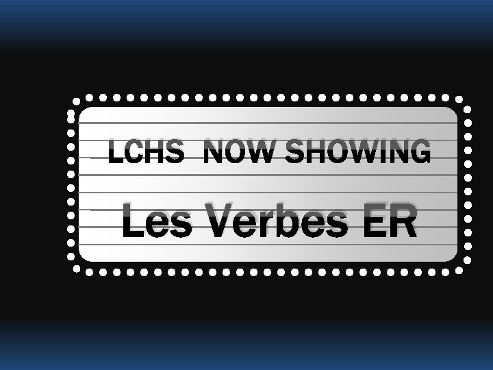 LCHS NOW SHOWING Les Verbes ER 