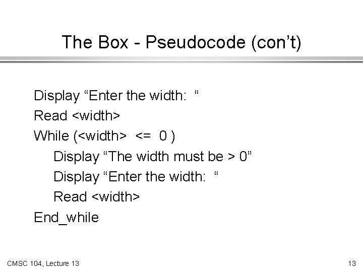 The Box - Pseudocode (con’t) Display “Enter the width: “ Read <width> While (<width>