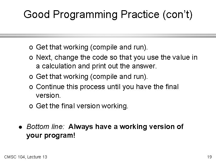 Good Programming Practice (con’t) o Get that working (compile and run). o Next, change