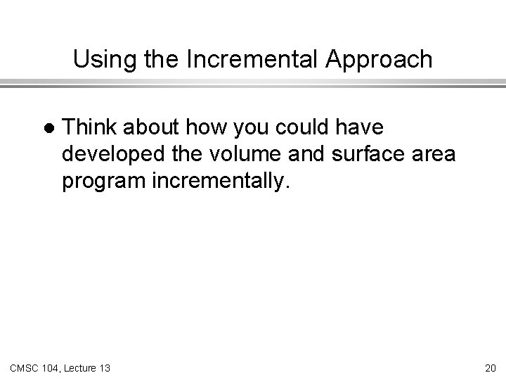 Using the Incremental Approach l Think about how you could have developed the volume