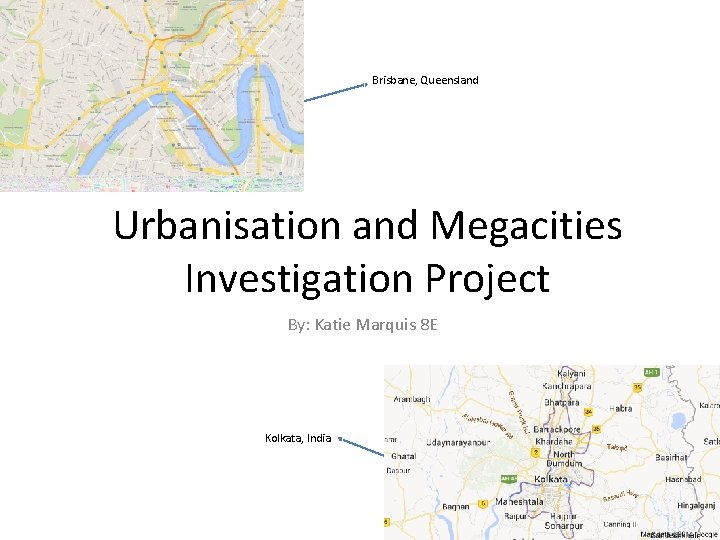 Brisbane, Queensland Urbanisation and Megacities Investigation Project By: Katie Marquis 8 E Kolkata, India