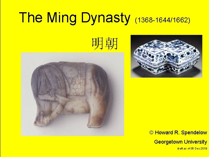 The Ming Dynasty (1368 -1644/1662) 明朝 © Howard R. Spendelow title Georgetown University draft