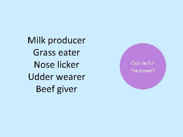Milk producer Grass eater Nose licker Udder wearer Beef giver Click me for the