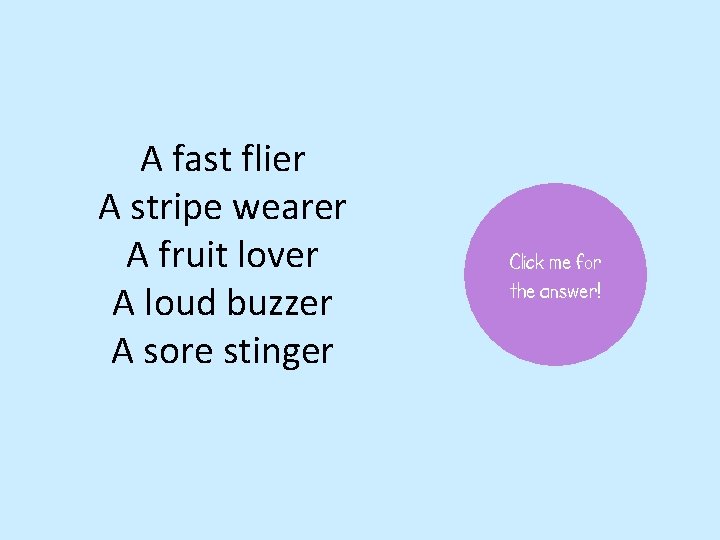 A fast flier A stripe wearer A fruit lover A loud buzzer A sore