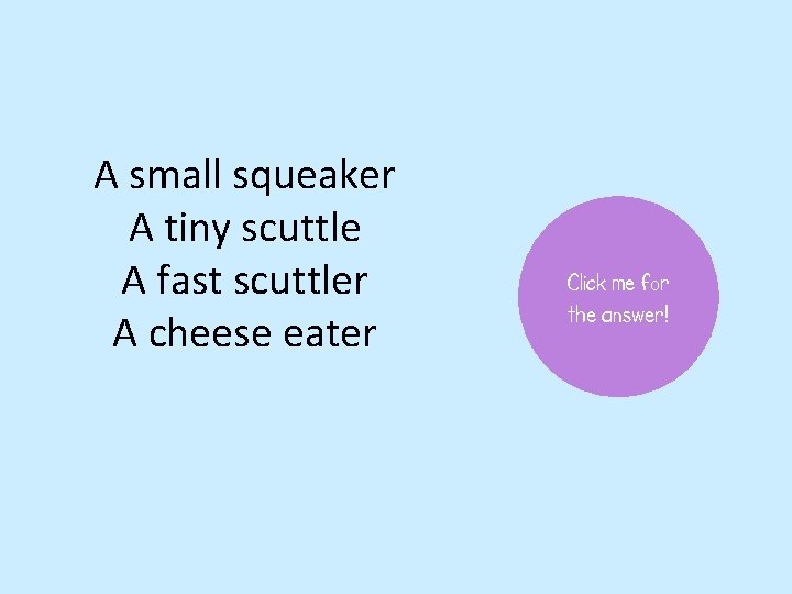 A small squeaker A tiny scuttle A fast scuttler A cheese eater Click me