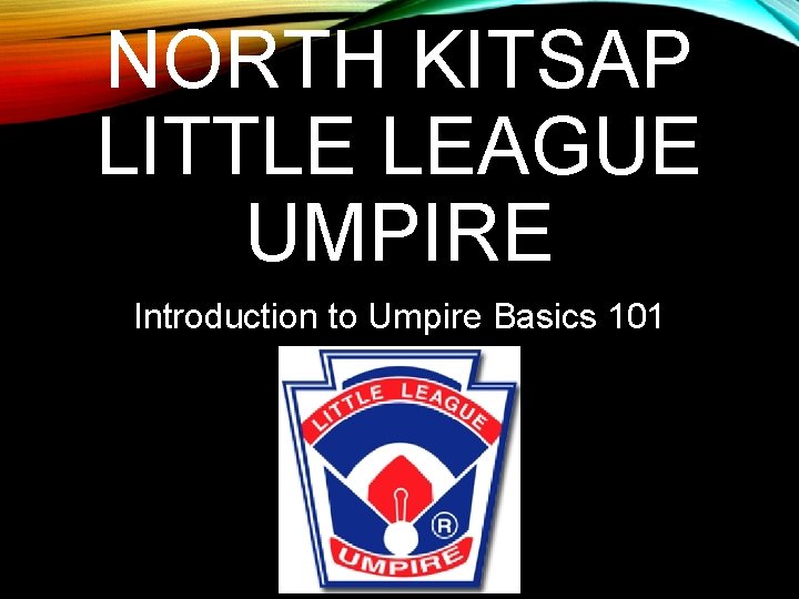 NORTH KITSAP LITTLE LEAGUE UMPIRE Introduction to Umpire Basics 101 
