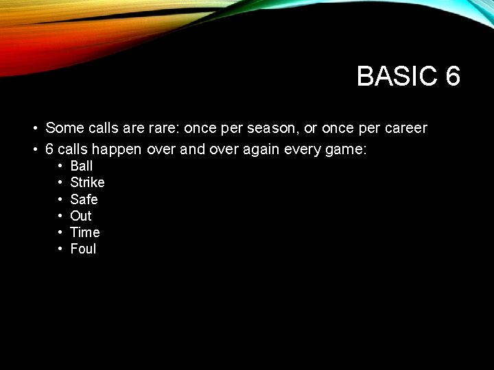 BASIC 6 • Some calls are rare: once per season, or once per career