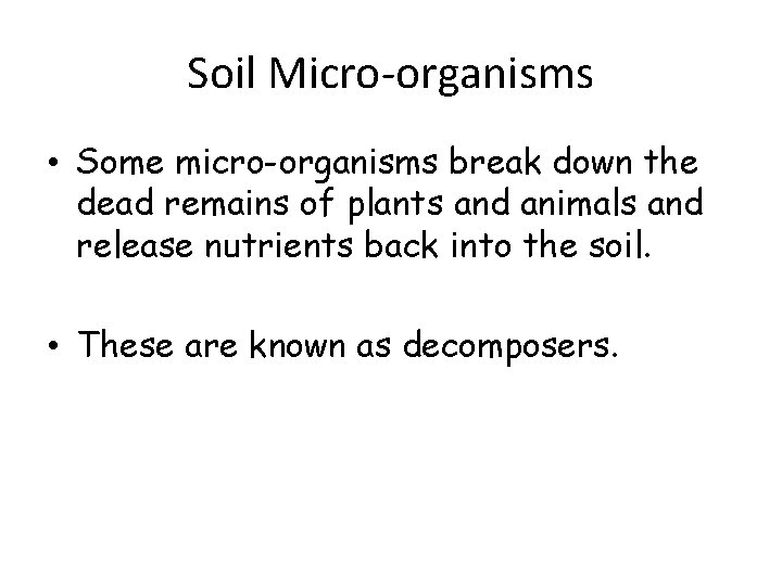 Soil Micro-organisms • Some micro-organisms break down the dead remains of plants and animals