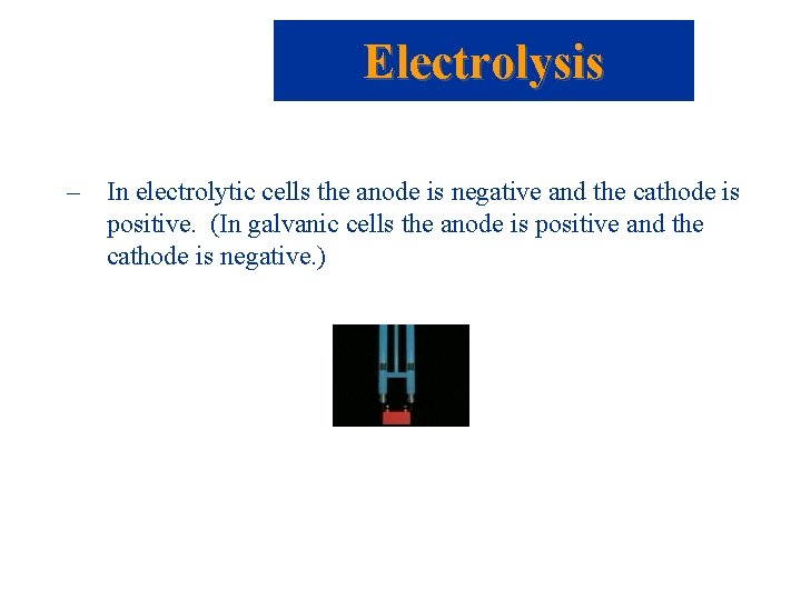 Electrolysis – In electrolytic cells the anode is negative and the cathode is positive.