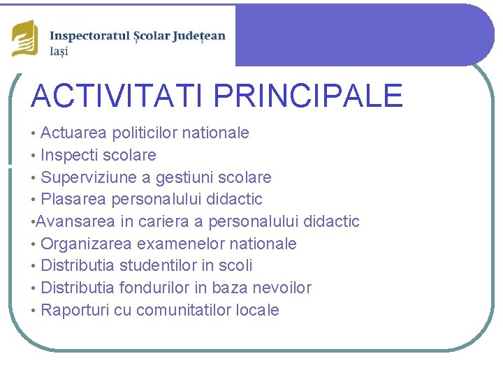 ACTIVITATI PRINCIPALE Actuarea politicilor nationale • Inspecti scolare • Superviziune a gestiuni scolare •