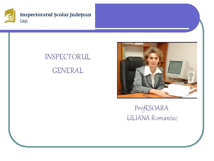 INSPECTORUL GENERAL Prof. ESOARA LILIANA Romaniuc 