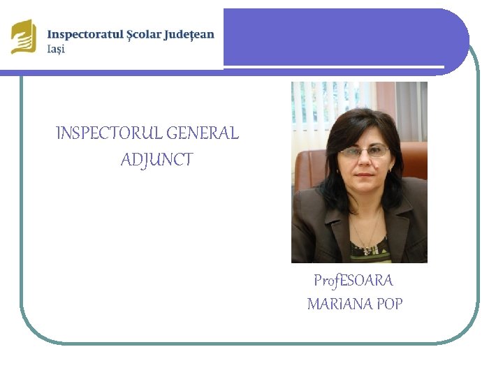 INSPECTORUL GENERAL ADJUNCT Prof. ESOARA MARIANA POP 