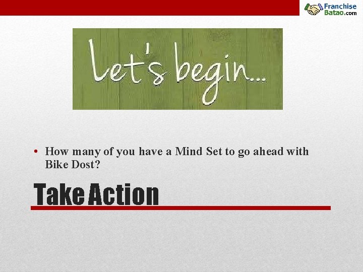  • How many of you have a Mind Set to go ahead with