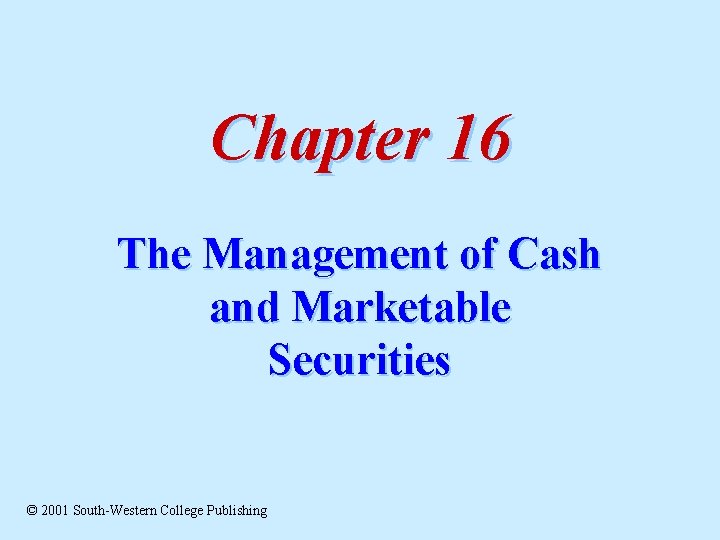 Chapter 16 The Management of Cash and Marketable Securities © 2001 South-Western College Publishing