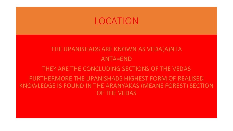 LOCATION THE UPANISHADS ARE KNOWN AS VEDA(A)NTA ANTA=END THEY ARE THE CONCLUDING SECTIONS OF