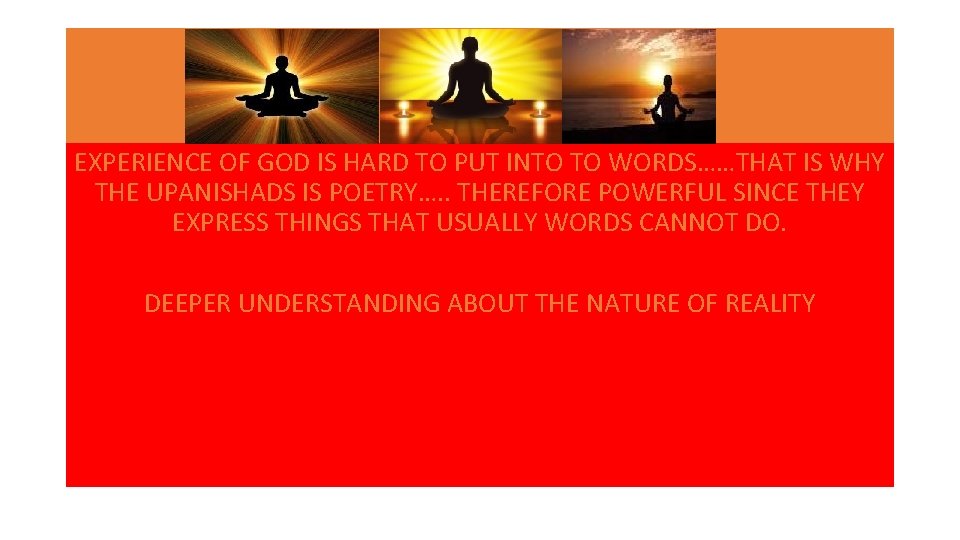 EXPERIENCE OF GOD IS HARD TO PUT INTO TO WORDS……THAT IS WHY THE UPANISHADS