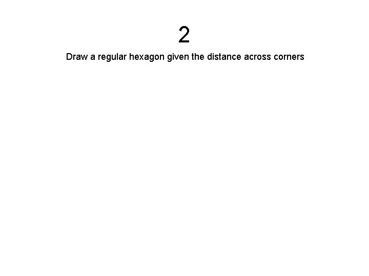 2 Draw a regular hexagon given the distance across corners 