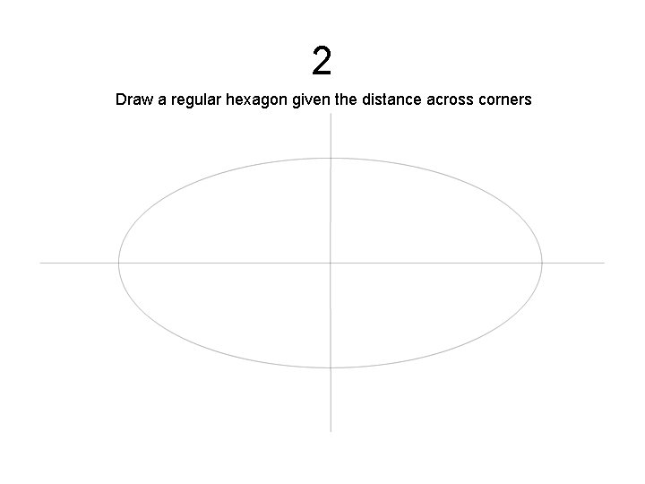 2 Draw a regular hexagon given the distance across corners 