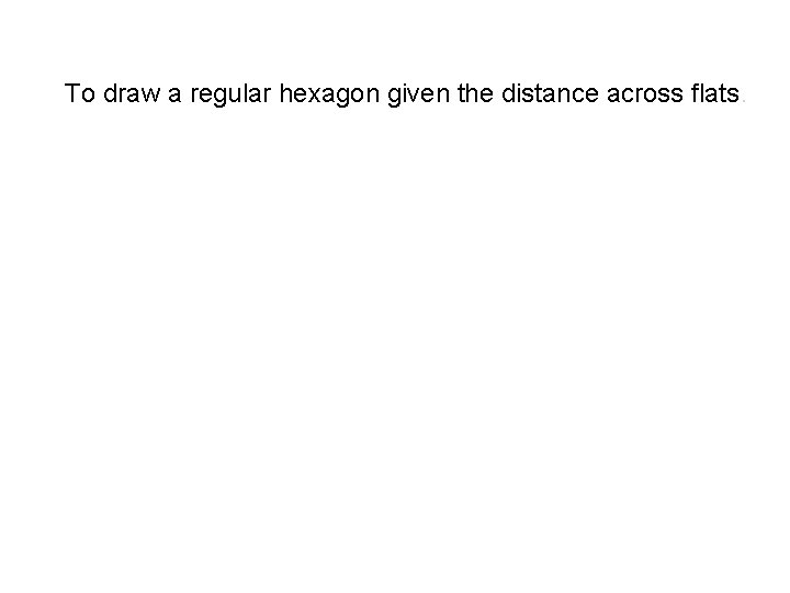 To draw a regular hexagon given the distance across flats. 