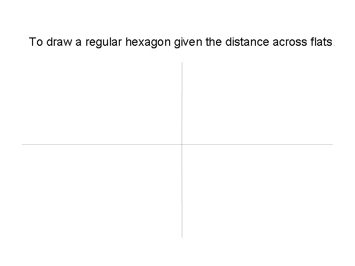 To draw a regular hexagon given the distance across flats. 