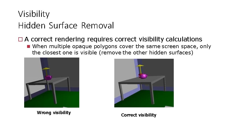 Visibility Hidden Surface Removal A correct rendering requires correct visibility calculations When multiple opaque