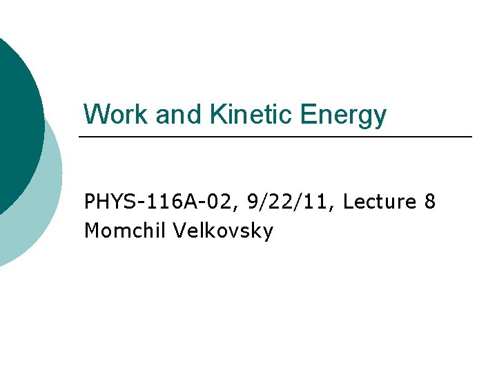 Work and Kinetic Energy PHYS-116 A-02, 9/22/11, Lecture 8 Momchil Velkovsky 