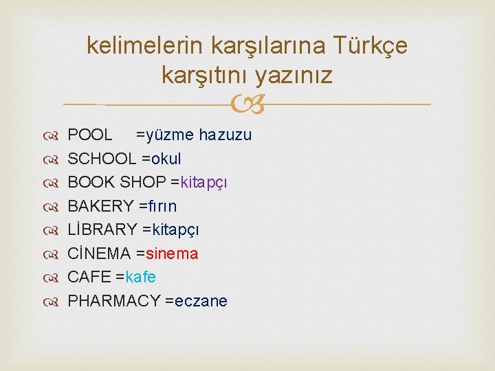 kelimelerin karşılarına Türkçe karşıtını yazınız POOL =yüzme hazuzu SCHOOL =okul BOOK SHOP =kitapçı BAKERY