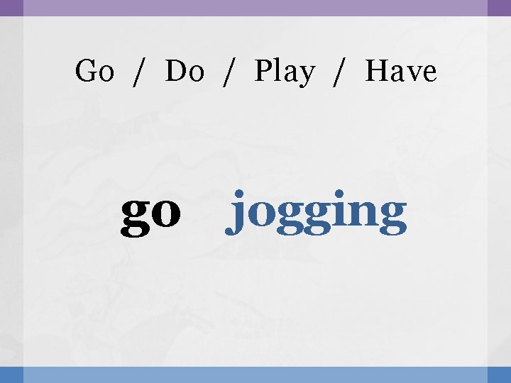 Go / Do / Play / Have go jogging 
