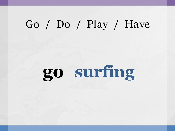 Go / Do / Play / Have go surfing 