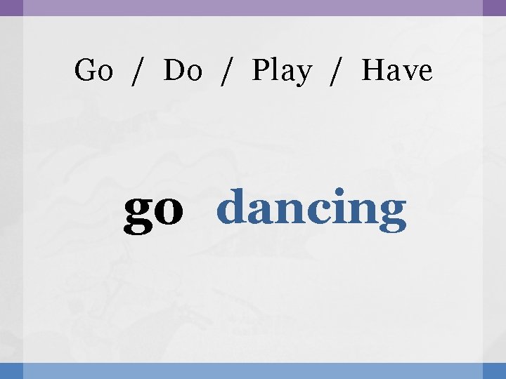 Go / Do / Play / Have go dancing 